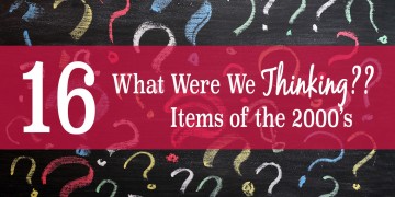 16 "What Were We Thinking?" Items from the 2000's